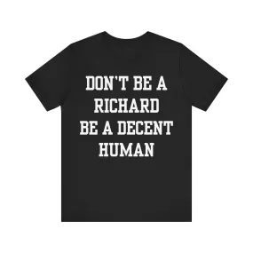 Don't Be A Richard T-Shirt, Don't Be A Richard Be A Decent Human Tee, Best Friend Gift, Don't Be A Richard Shirt, Funny Tee